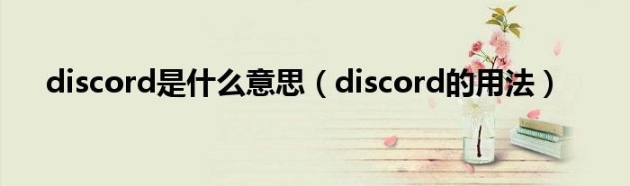 discord是什么意思（discord的用法）