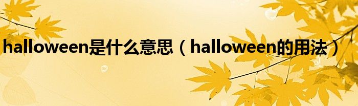 halloween是什么意思（halloween的用法）