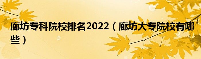 廊坊专科院校排名2022（廊坊大专院校有哪些）