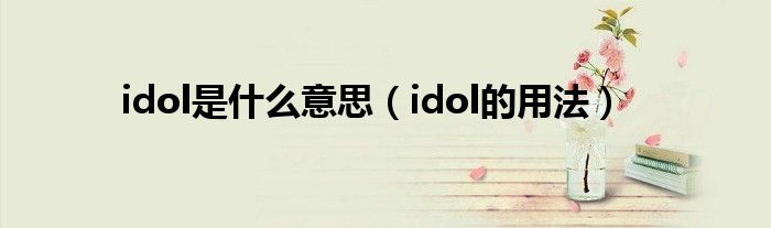 idol是什么意思（idol的用法）