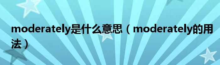 moderately是什么意思（moderately的用法）