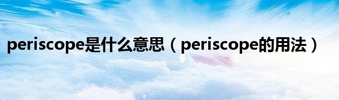 periscope是什么意思（periscope的用法）