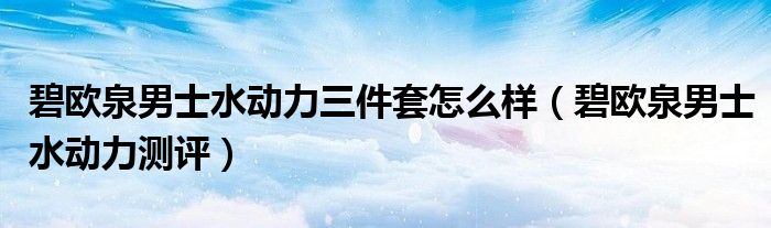 碧欧泉男士水动力三件套怎么样（碧欧泉男士水动力测评）