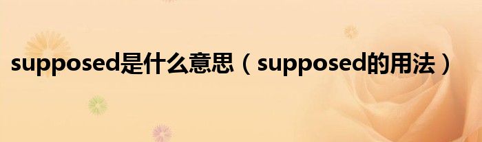 supposed是什么意思（supposed的用法）