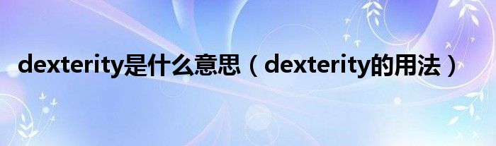 dexterity是什么意思（dexterity的用法）