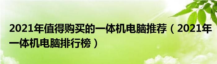 2021年值得购买的一体机电脑推荐（2021年一体机电脑排行榜）