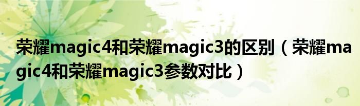 荣耀magic4和荣耀magic3的区别（荣耀magic4和荣耀magic3参数对比）