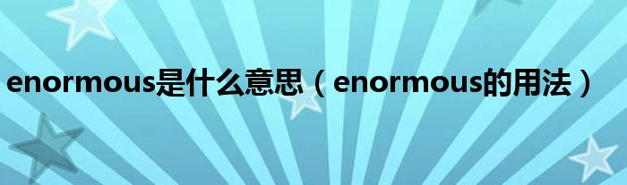 enormous是什么意思（enormous的用法）