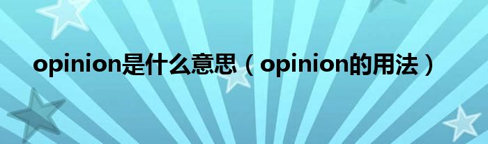 opinion是什么意思（opinion的用法）