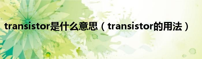 transistor是什么意思（transistor的用法）