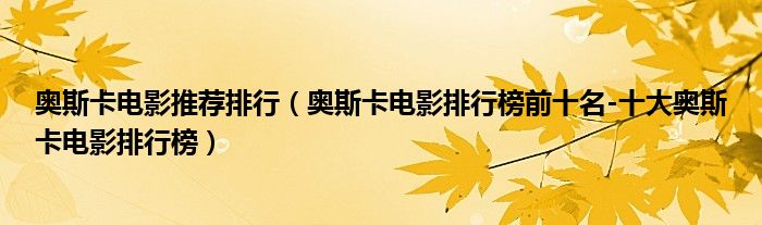 奥斯卡电影推荐排行（奥斯卡电影排行榜前十名-十大奥斯卡电影排行榜）