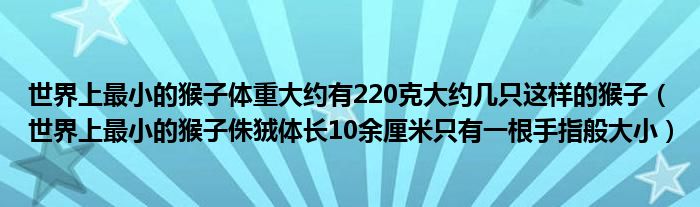 世界上最小的猴子体重大约有220克大约几只这样的猴子（世界上最小的猴子侏狨体长10余厘米只有一根手指般大小）