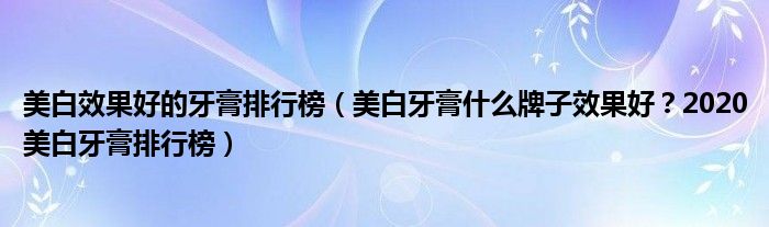 美白效果好的牙膏排行榜（美白牙膏什么牌子效果好？2020美白牙膏排行榜）