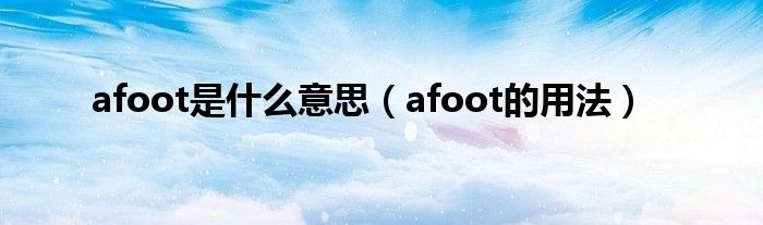 afoot是什么意思（afoot的用法）