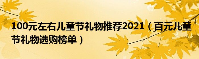 100元左右儿童节礼物推荐2021（百元儿童节礼物选购榜单）