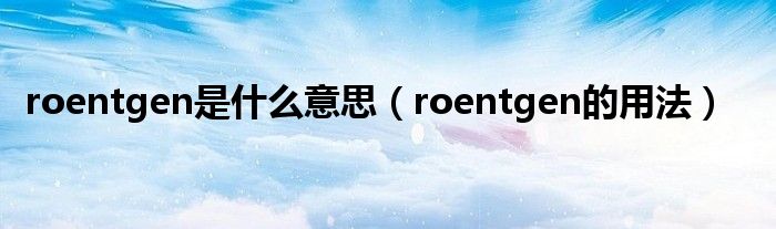 roentgen是什么意思（roentgen的用法）