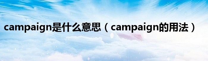 campaign是什么意思（campaign的用法）