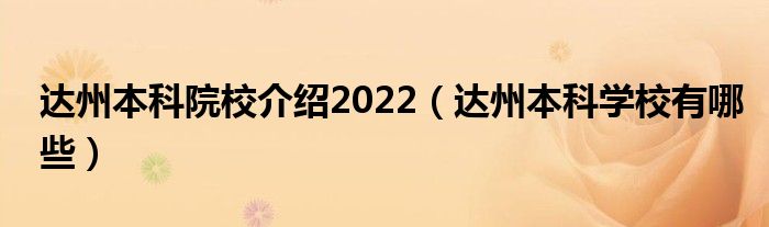 达州本科院校介绍2022（达州本科学校有哪些）