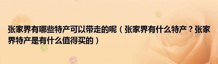 张家界有哪些特产可以带走的呢（张家界有什么特产？张家界特产是有什么值得买的）