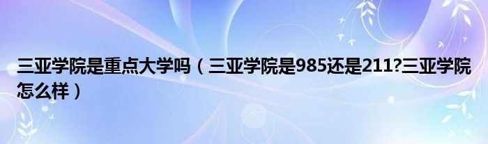 三亚学院是重点大学吗（三亚学院是985还是211?三亚学院怎么样）