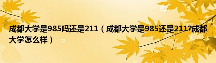 成都大学是985吗还是211（成都大学是985还是211?成都大学怎么样）