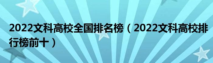 2022文科高校全国排名榜（2022文科高校排行榜前十）