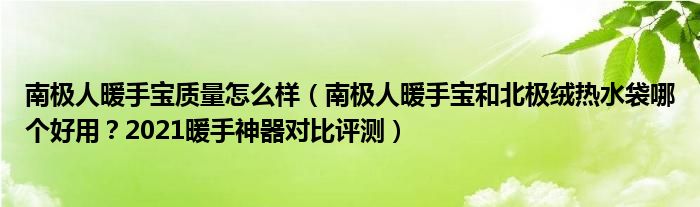 南极人暖手宝质量怎么样（南极人暖手宝和北极绒热水袋哪个好用？2021暖手神器对比评测）