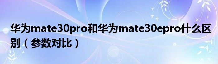 华为mate30pro和华为mate30epro什么区别（参数对比）