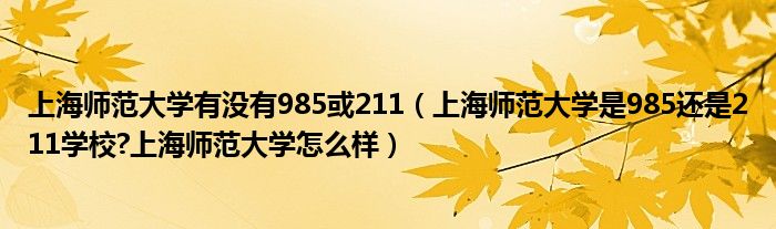 上海师范大学有没有985或211（上海师范大学是985还是211学校?上海师范大学怎么样）