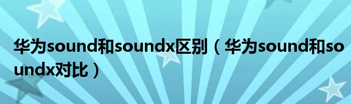 华为sound和soundx区别（华为sound和soundx对比）