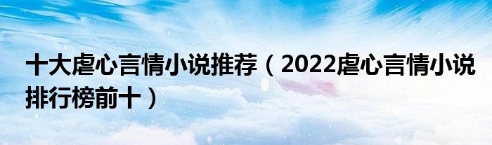 十大虐心言情小说推荐（2022虐心言情小说排行榜前十）