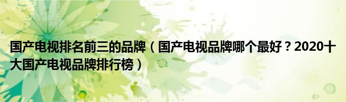 国产电视排名前三的品牌（国产电视品牌哪个最好？2020十大国产电视品牌排行榜）