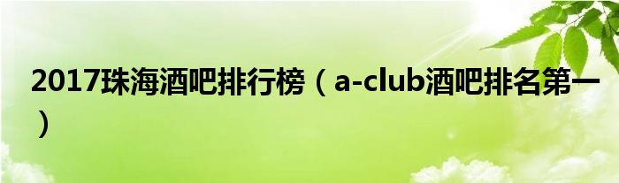 2017珠海酒吧排行榜（a-club酒吧排名第一）