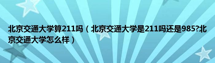 北京交通大学算211吗（北京交通大学是211吗还是985?北京交通大学怎么样）