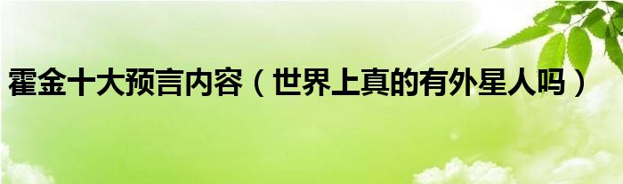 霍金十大预言内容（世界上真的有外星人吗）