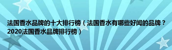 法国香水品牌的十大排行榜（法国香水有哪些好闻的品牌？2020法国香水品牌排行榜）