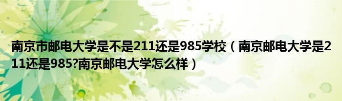 南京市邮电大学是不是211还是985学校（南京邮电大学是211还是985?南京邮电大学怎么样）