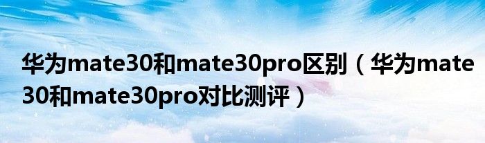 华为mate30和mate30pro区别（华为mate30和mate30pro对比测评）