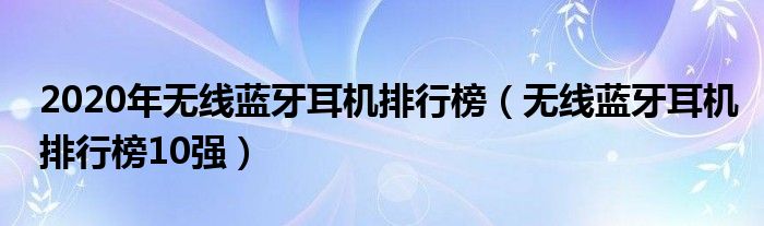 2020年无线蓝牙耳机排行榜（无线蓝牙耳机排行榜10强）