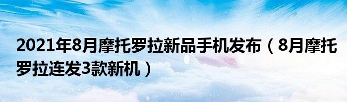 2021年8月摩托罗拉新品手机发布（8月摩托罗拉连发3款新机）