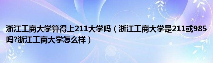 浙江工商大学算得上211大学吗（浙江工商大学是211或985吗?浙江工商大学怎么样）