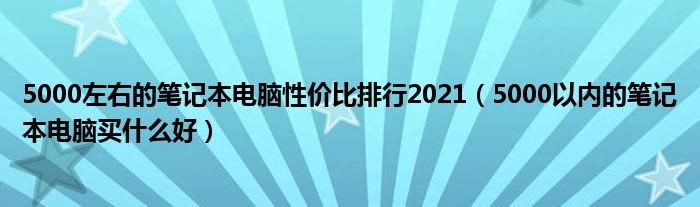 5000左右的笔记本电脑性价比排行2021（5000以内的笔记本电脑买什么好）