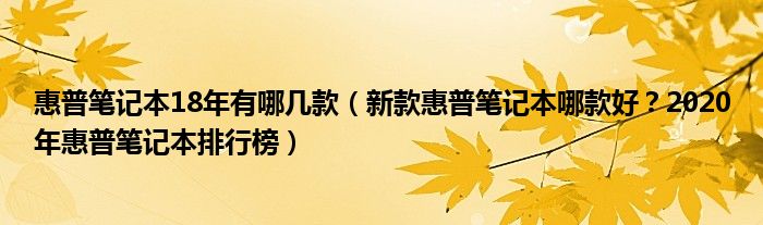 惠普笔记本18年有哪几款（新款惠普笔记本哪款好？2020年惠普笔记本排行榜）