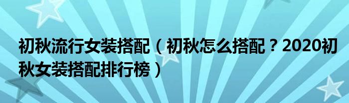 初秋流行女装搭配（初秋怎么搭配？2020初秋女装搭配排行榜）