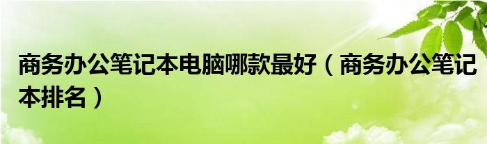 商务办公笔记本电脑哪款最好（商务办公笔记本排名）