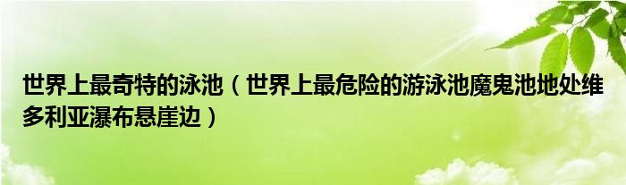 世界上最奇特的泳池（世界上最危险的游泳池魔鬼池地处维多利亚瀑布悬崖边）