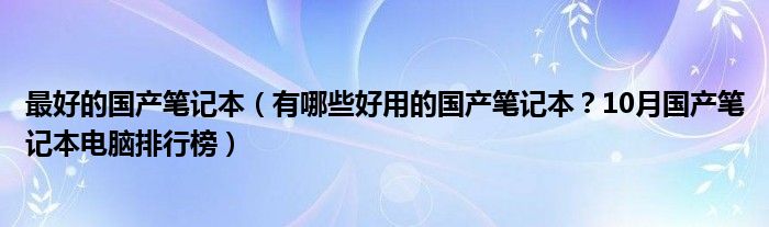 最好的国产笔记本（有哪些好用的国产笔记本？10月国产笔记本电脑排行榜）