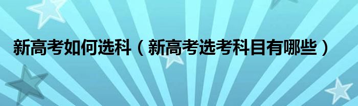 新高考如何选科（新高考选考科目有哪些）