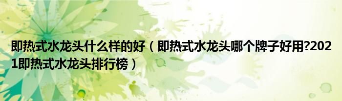 即热式水龙头什么样的好（即热式水龙头哪个牌子好用?2021即热式水龙头排行榜）