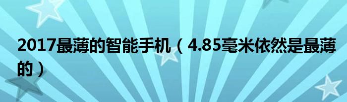 2017最薄的智能手机（4.85毫米依然是最薄的）